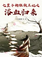 七皇子的狂傲王妃之浴血归来 七皇子的狂傲王妃之浴血归来