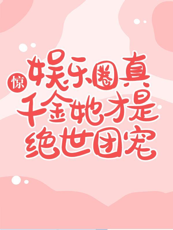惊,娱乐圈真千金她才是绝世团宠! 惊,娱乐圈真千金她才是绝世团宠!