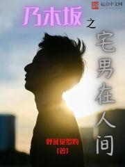 乃木坂之宅男在人间 乃木坂之宅男在人间