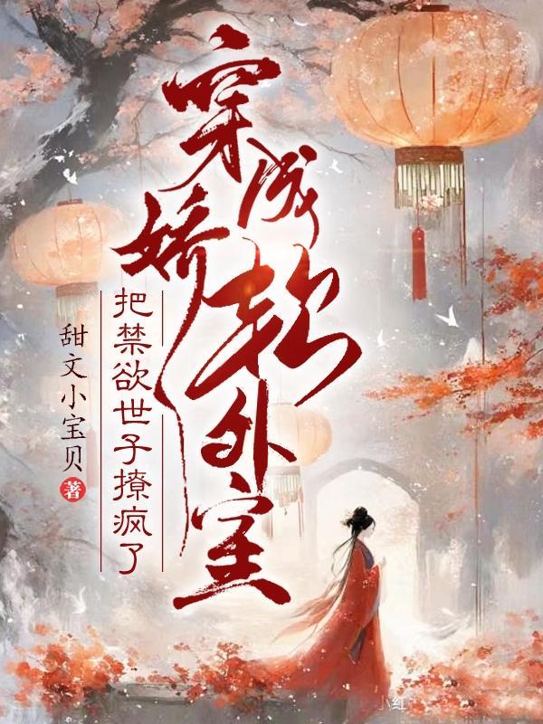 穿成娇软外室,把禁欲世子撩疯了 穿成娇软外室,把禁欲世子撩疯了