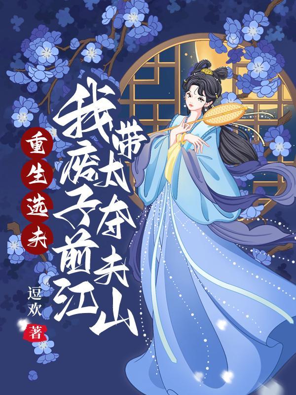 重生选夫,我带废太子夺前夫江山 重生选夫,我带废太子夺前夫江山