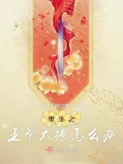 重生之王爷太撩怎么办 重生之王爷太撩怎么办