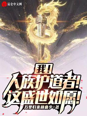 我!人族护道者!这盛世如愿! 我!人族护道者!这盛世如愿!