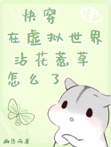 快穿,在虚拟世界沾花惹草怎么了 快穿,在虚拟世界沾花惹草怎么了