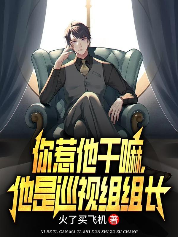 你惹他干嘛,他是巡视组组长 你惹他干嘛,他是巡视组组长