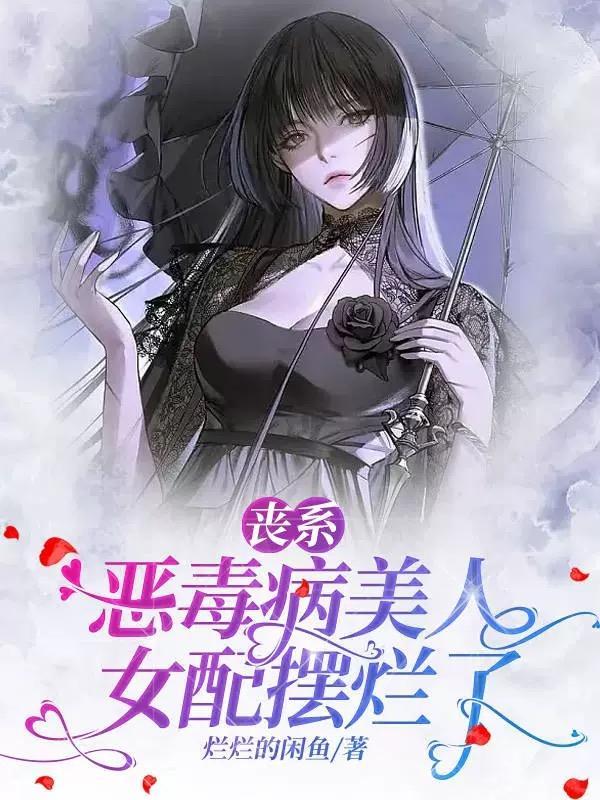 丧系恶毒病美人女配摆烂了 丧系恶毒病美人女配摆烂了