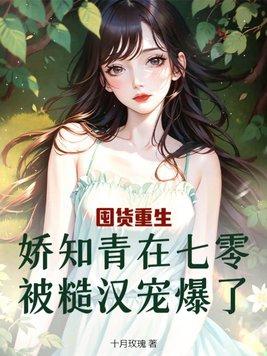 囤货重生,娇知青在七零被糙汉宠爆了 囤货重生,娇知青在七零被糙汉宠爆了