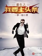 重生之我要上头条 重生之我要上头条