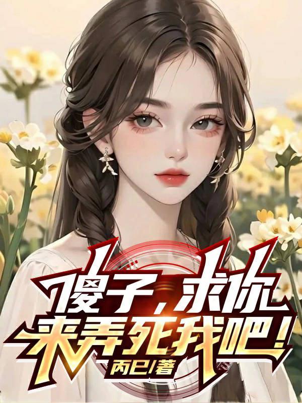 傻子,求你,来弄死我吧! 傻子,求你,来弄死我吧!
