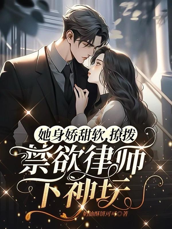 她身娇甜软,撩拨禁欲律师下神坛 她身娇甜软,撩拨禁欲律师下神坛