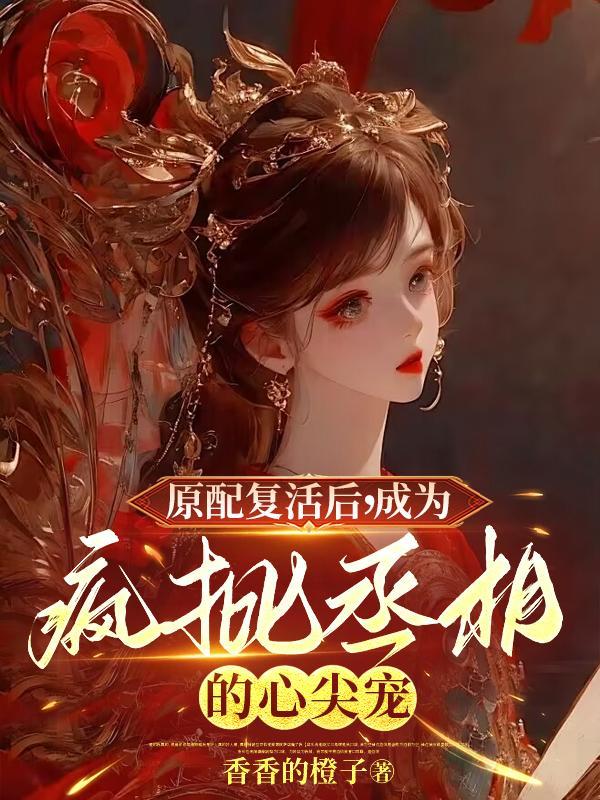 原配复活后成为疯批丞相的心尖宠 原配复活后成为疯批丞相的心尖宠