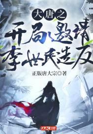 大唐之开局邀请李世民造反 大唐之开局邀请李世民造反