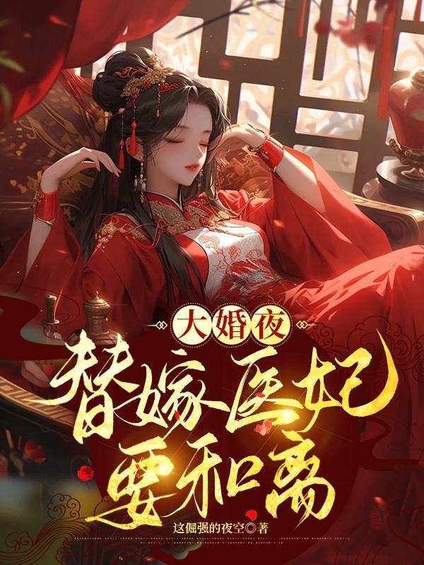 大婚夜,替嫁医妃要和离 大婚夜,替嫁医妃要和离