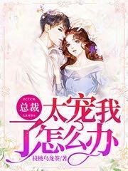 总裁太宠我了怎么办 总裁太宠我了怎么办