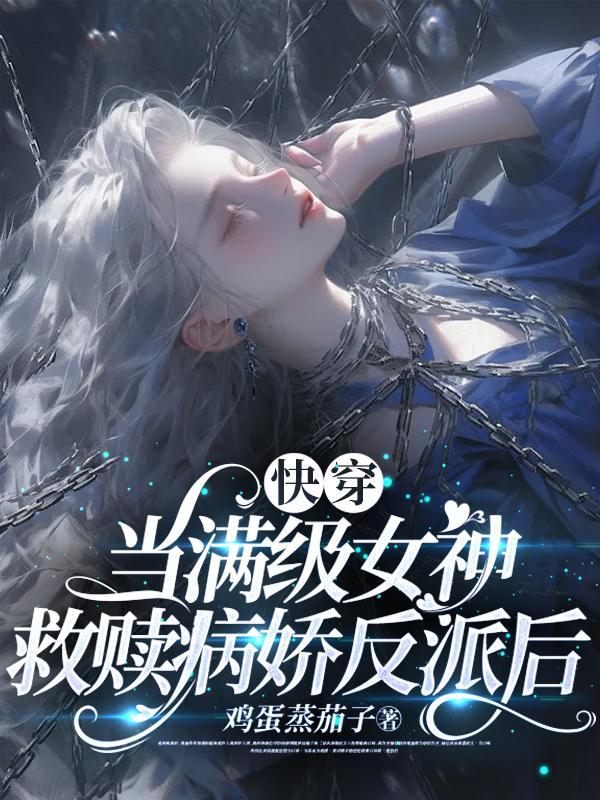 快穿:当满级女神救赎病娇反派后 快穿:当满级女神救赎病娇反派后