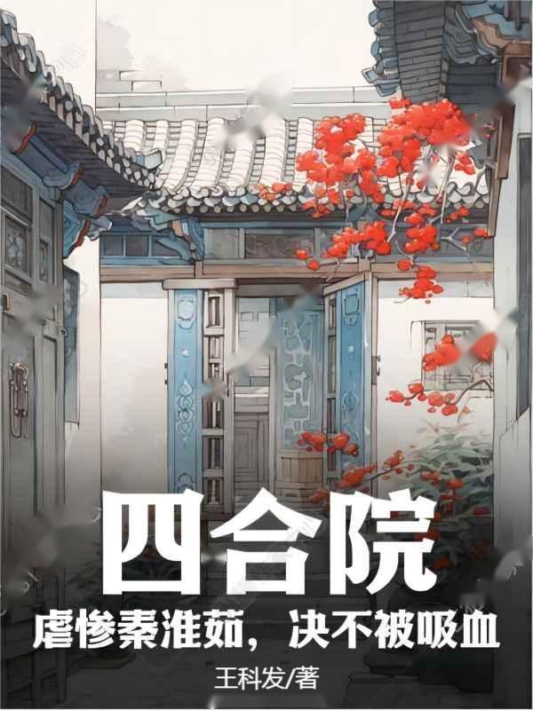 四合院:虐惨秦淮茹,决不被吸血 四合院:虐惨秦淮茹,决不被吸血