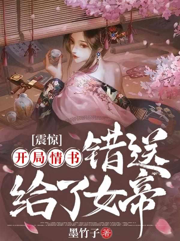 震惊:开局情书错送给了女帝 震惊:开局情书错送给了女帝