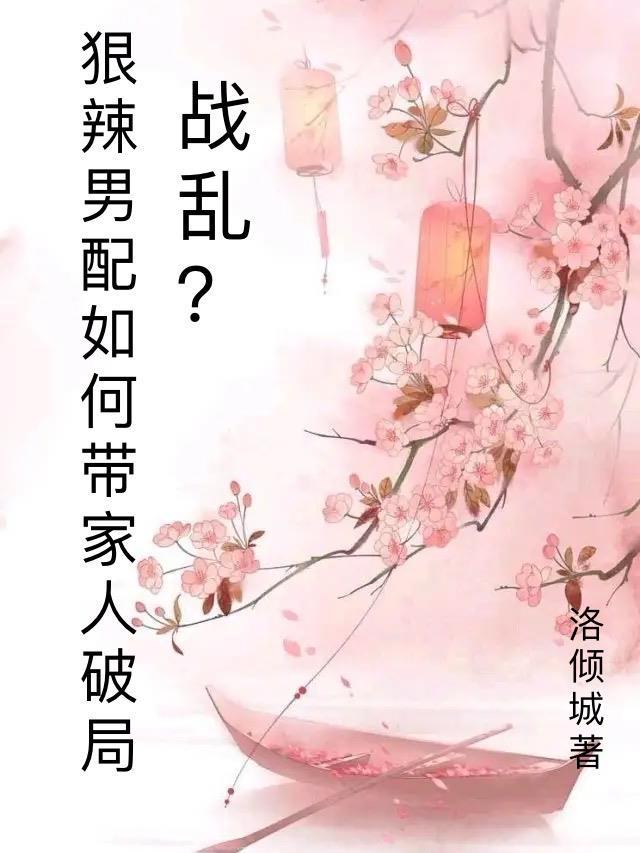 战乱?狠辣男配愁如何带家人破局 战乱?狠辣男配愁如何带家人破局