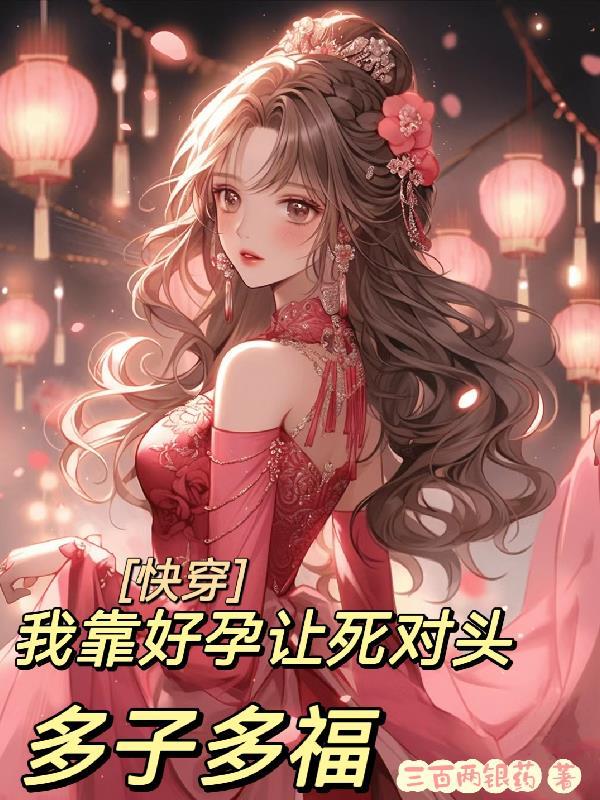 快穿:啥?要我和死对头多子多福 快穿:啥?要我和死对头多子多福