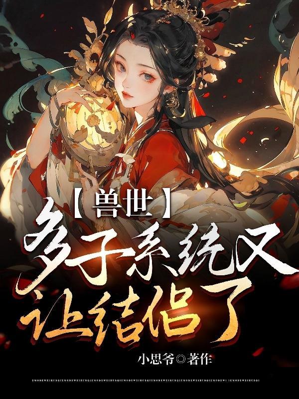 兽世:多子系统又让结侣了 兽世:多子系统又让结侣了