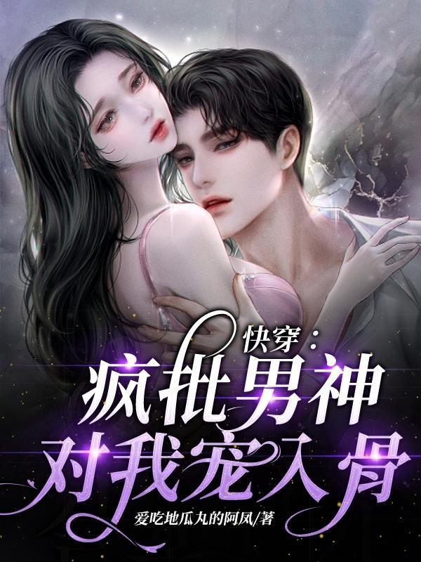 快穿:疯批男神对我宠入骨 快穿:疯批男神对我宠入骨