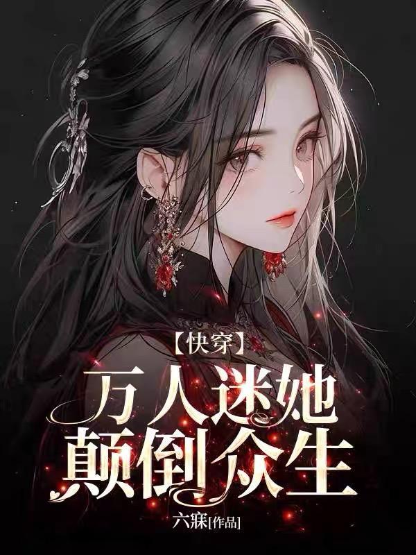 万人迷她颠倒众生【快穿】 万人迷她颠倒众生【快穿】