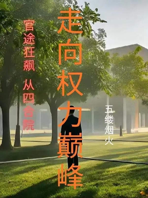 官途狂飙:从四合院走向权力巅峰 官途狂飙:从四合院走向权力巅峰