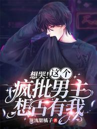 想哭!这个疯批男主想占有我! 想哭!这个疯批男主想占有我!