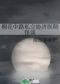 桐花中路私立协济医院怪谈 桐花中路私立协济医院怪谈