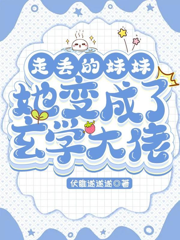 走丢的妹妹,她变成了玄学大佬 走丢的妹妹,她变成了玄学大佬
