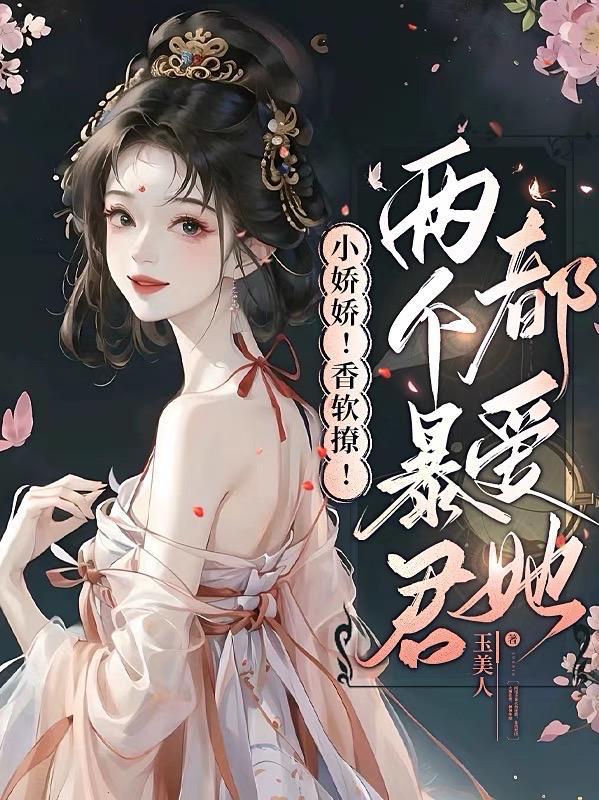 小娇娇!香软撩!两个暴君都爱她 小娇娇!香软撩!两个暴君都爱她