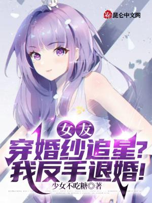 女友穿婚纱追星?我反手退婚! 女友穿婚纱追星?我反手退婚!