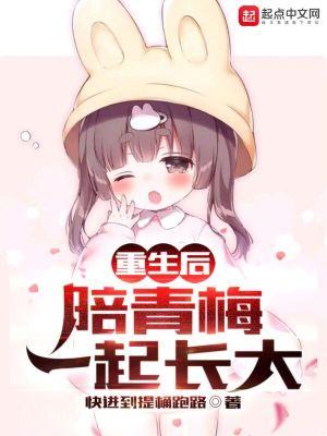 重生后,陪青梅一起长大 重生后,陪青梅一起长大