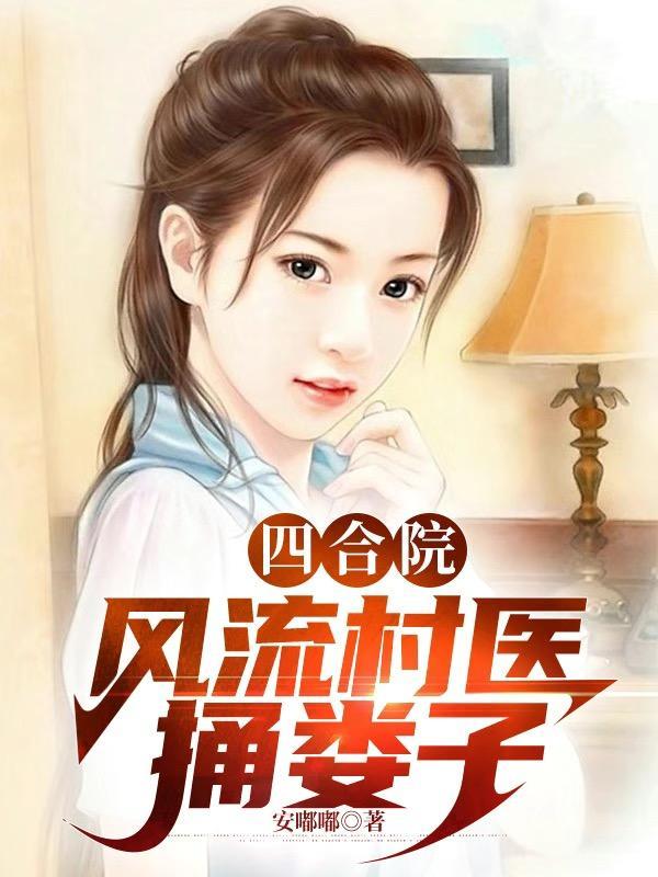 四合院:风流村医,捅娄子 四合院:风流村医,捅娄子