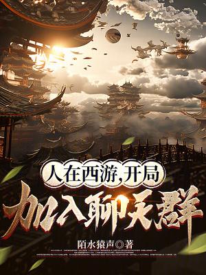 人在西游,开局加入聊天群 人在西游,开局加入聊天群