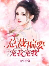 总裁偏要宠我宠我 总裁偏要宠我宠我