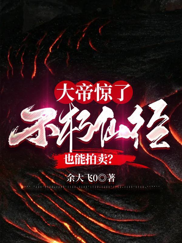大帝惊了:不朽仙经也能拍卖? 大帝惊了:不朽仙经也能拍卖?