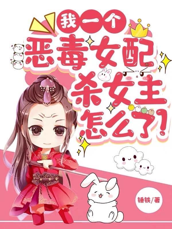 我一个恶毒女配,杀女主怎么了? 我一个恶毒女配,杀女主怎么了?