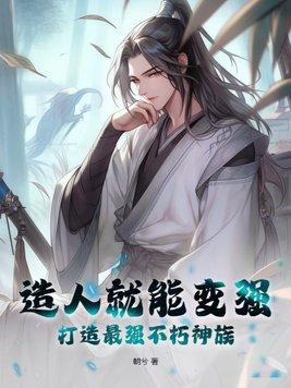 造人就能变强,打造最强不朽神族 造人就能变强,打造最强不朽神族