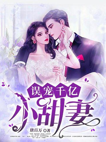 误宠千亿小甜妻 误宠千亿小甜妻
