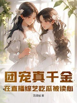 团宠真千金在直播综艺吃瓜被读心 团宠真千金在直播综艺吃瓜被读心