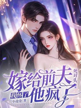 嫁给前夫死对头:我怀了,他疯了! 嫁给前夫死对头:我怀了,他疯了!