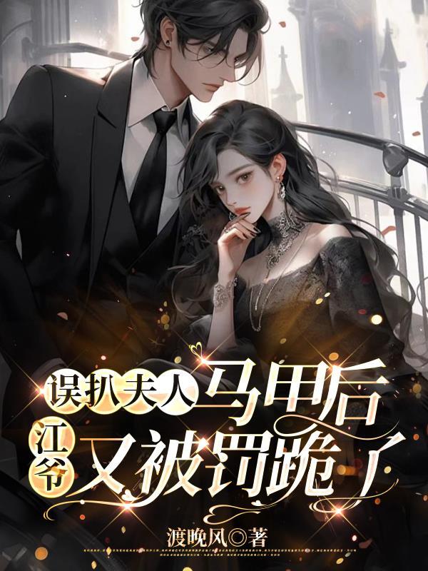 误扒夫人马甲后,江爷又被罚跪了 误扒夫人马甲后,江爷又被罚跪了