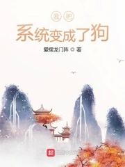 我把系统变成了狗 我把系统变成了狗