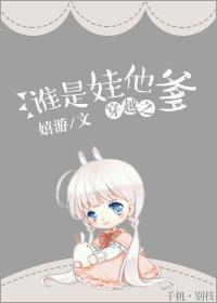 穿越之谁是娃他爹 穿越之谁是娃他爹