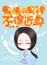 鬼魂与男神不得近身 鬼魂与男神不得近身