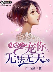 闪婚之宠你无法无天 闪婚之宠你无法无天