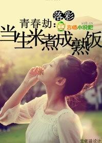 青春劫:当生米煮成熟饭(全本) 青春劫:当生米煮成熟饭(全本)