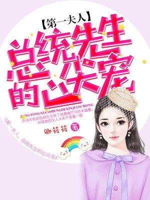 第一夫人,总统先生的心尖宠 第一夫人,总统先生的心尖宠