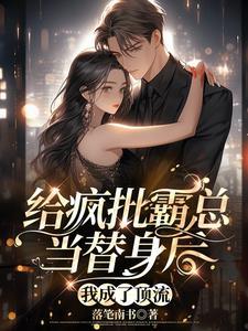 给疯批霸总当替身后,我成了顶流 给疯批霸总当替身后,我成了顶流